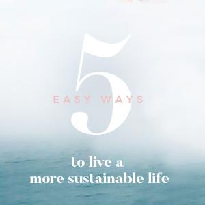 5 ways to live a more sustainable life